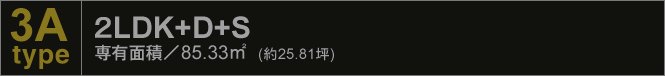 3A type 2LDK+D+S 専有面積／85.33平米（約25.81坪）